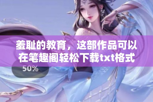 羞耻的教育，这部作品可以在笔趣阁轻松下载txt格式