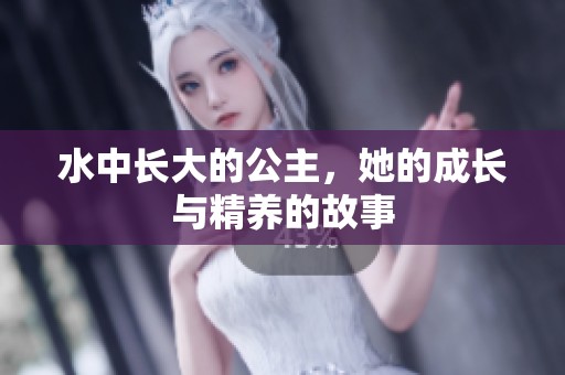 水中长大的公主，她的成长与精养的故事