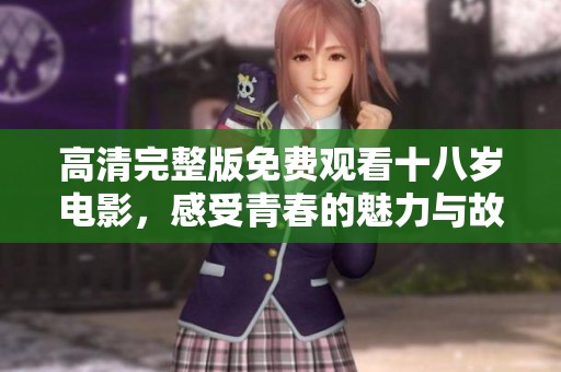 高清完整版免费观看十八岁电影，感受青春的魅力与故事