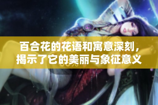 百合花的花语和寓意深刻，揭示了它的美丽与象征意义
