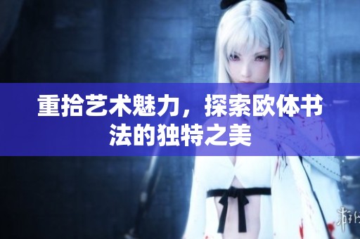 重拾艺术魅力，探索欧体书法的独特之美