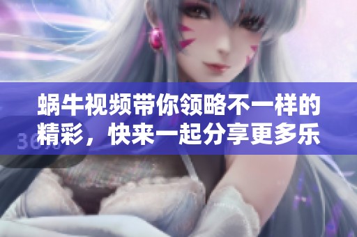 蜗牛视频带你领略不一样的精彩，快来一起分享更多乐趣吧！