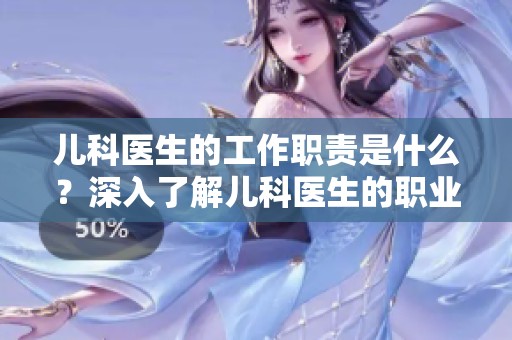 儿科医生的工作职责是什么？深入了解儿科医生的职业生活和挑战。