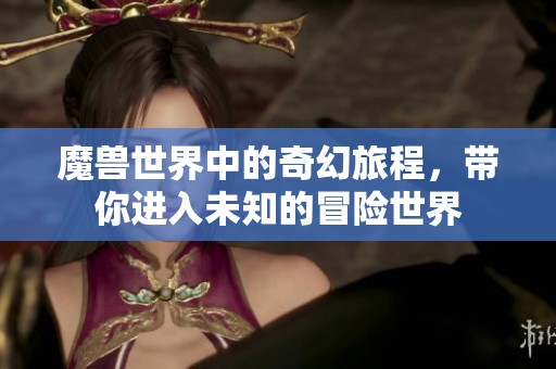 魔兽世界中的奇幻旅程，带你进入未知的冒险世界