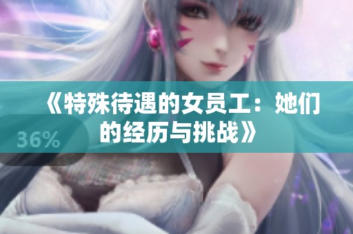 《特殊待遇的女员工：她们的经历与挑战》