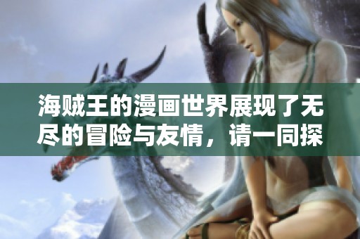 海贼王的漫画世界展现了无尽的冒险与友情，请一同探索这一奇幻旅程