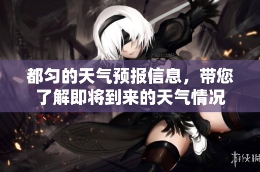 都匀的天气预报信息，带您了解即将到来的天气情况