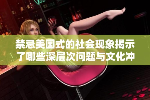 禁忌美国式的社会现象揭示了哪些深层次问题与文化冲突