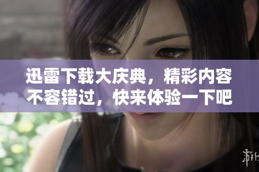 迅雷下载大庆典，精彩内容不容错过，快来体验一下吧！