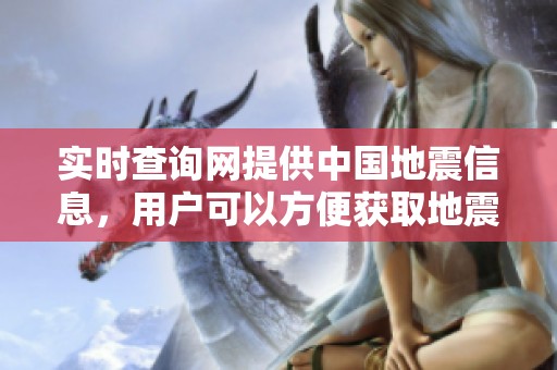 实时查询网提供中国地震信息，用户可以方便获取地震数据