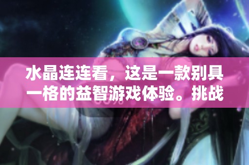 水晶连连看，这是一款别具一格的益智游戏体验。挑战你的思维与反应极限吧！