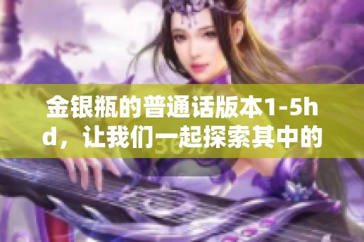 金银瓶的普通话版本1-5hd，让我们一起探索其中的精彩内容吧