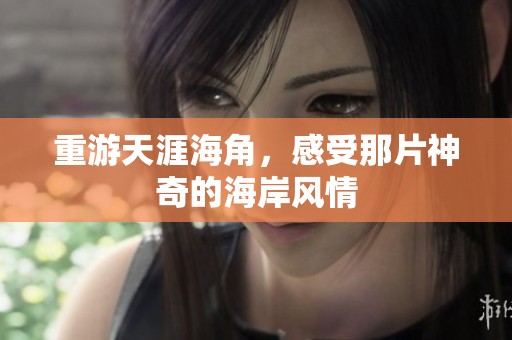 重游天涯海角，感受那片神奇的海岸风情