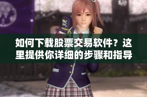 如何下载股票交易软件？这里提供你详细的步骤和指导！