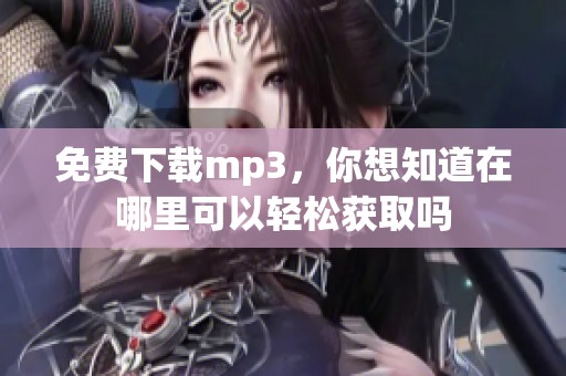 免费下载mp3，你想知道在哪里可以轻松获取吗
