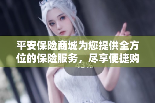 平安保险商城为您提供全方位的保险服务，尽享便捷购物体验。