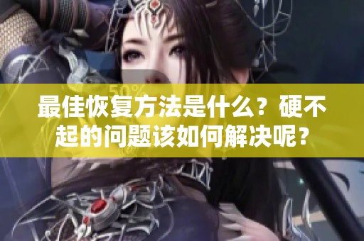 最佳恢复方法是什么？硬不起的问题该如何解决呢？