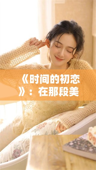 《时间的初恋》：在那段美好时光里，关于初恋的故事悄然绽放