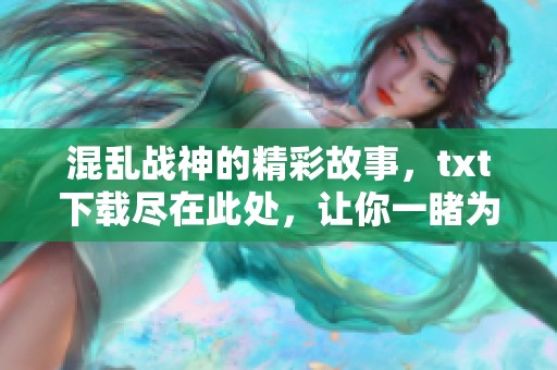 混乱战神的精彩故事，txt下载尽在此处，让你一睹为快！
