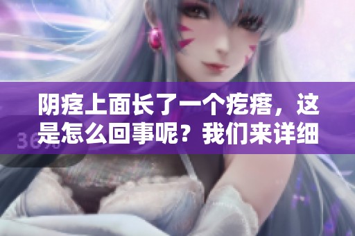 阴痉上面长了一个疙瘩，这是怎么回事呢？我们来详细了解一下。