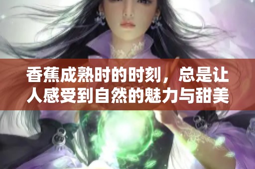香蕉成熟时的时刻，总是让人感受到自然的魅力与甜美。