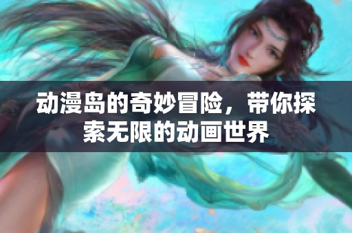 动漫岛的奇妙冒险，带你探索无限的动画世界