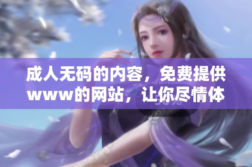 ****的内容，免费提供www的网站，让你尽情体验。