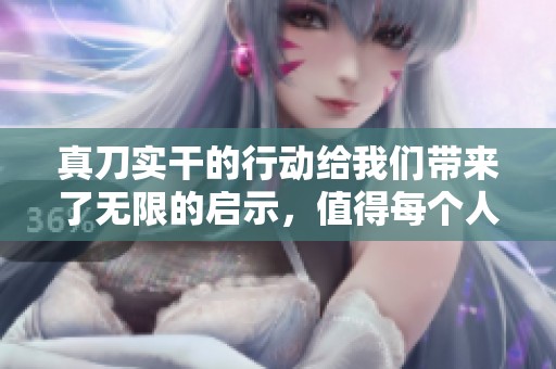 真刀实干的行动给我们带来了无限的启示，值得每个人认真去体验与学习。