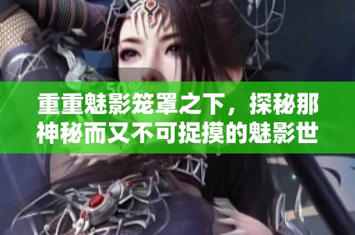 重重魅影笼罩之下，探秘那神秘而又不可捉摸的魅影世界