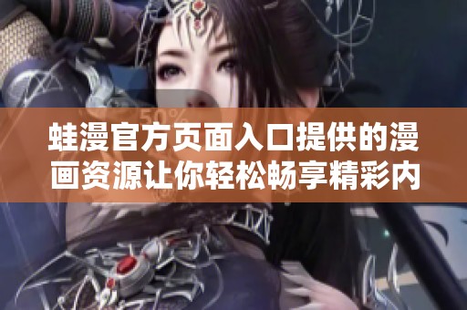 蛙漫官方页面入口提供的漫画资源让你轻松畅享精彩内容