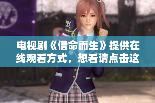 电视剧《借命而生》提供在线观看方式，想看请点击这里了解更多详细信息。