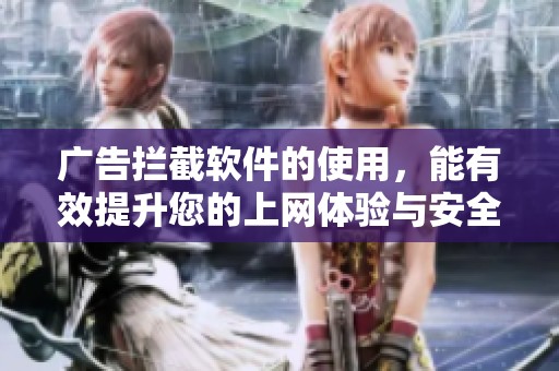 广告拦截软件的使用，能有效提升您的上网体验与安全性