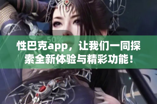 性巴克app，让我们一同探索全新体验与精彩功能！