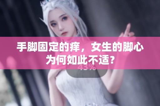 手脚固定的痒，女生的脚心为何如此不适？