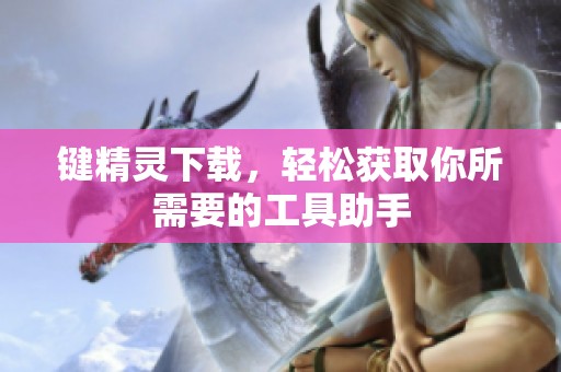 键精灵下载，轻松获取你所需要的工具助手