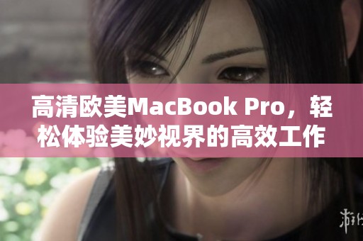 高清欧美MacBook Pro，轻松体验美妙视界的高效工作与娱乐