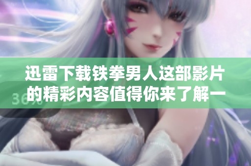 迅雷下载铁拳男人这部影片的精彩内容值得你来了解一下