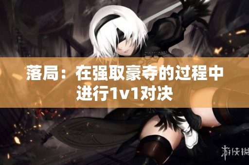 落局：在强取豪夺的过程中进行1v1对决