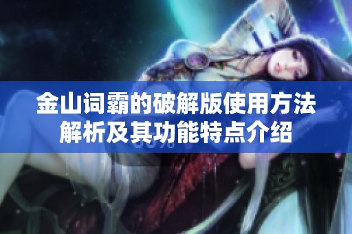 金山词霸的破解版使用方法解析及其功能特点介绍