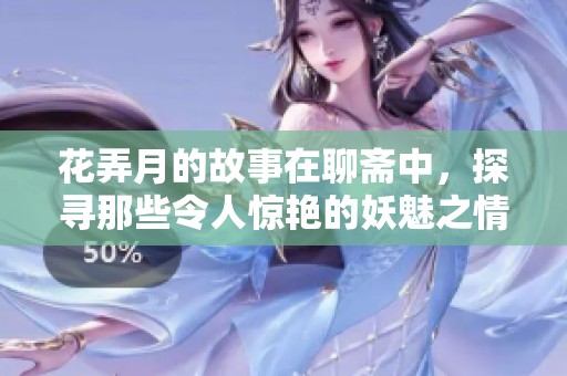花弄月的故事在聊斋中，探寻那些令人惊艳的妖魅之情