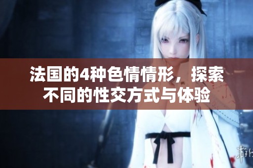 法国的4种**情形，探索不同的性交方式与体验