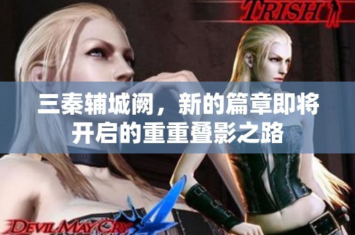 三秦辅城阙，新的篇章即将开启的重重叠影之路