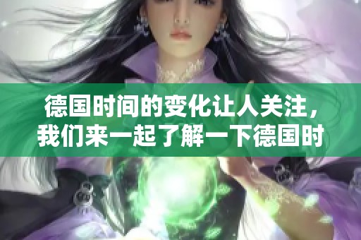德国时间的变化让人关注，我们来一起了解一下德国时间的相关信息