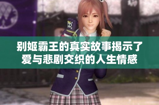 别姬霸王的真实故事揭示了爱与悲剧交织的人生情感