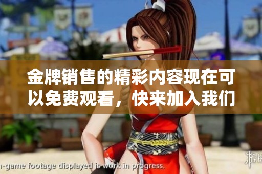 金牌销售的精彩内容现在可以免费观看，快来加入我们的行列吧！