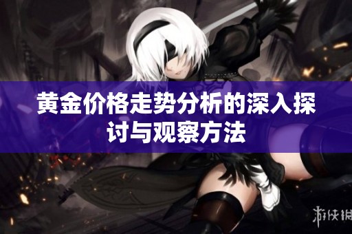 黄金价格走势分析的深入探讨与观察方法