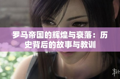 罗马帝国的辉煌与衰落：历史背后的故事与教训
