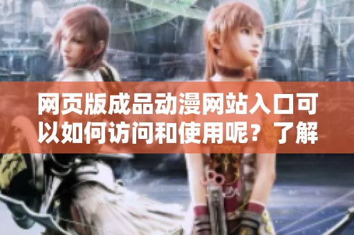 网页版成品动漫网站入口可以如何访问和使用呢？了解详细信息请点击这里。
