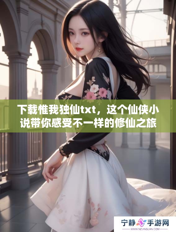 下载惟我独仙txt，这个仙侠小说带你感受不一样的修仙之旅