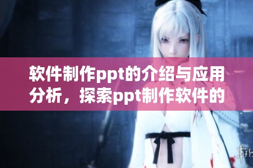 软件制作ppt的介绍与应用分析，探索ppt制作软件的多种功能与优势